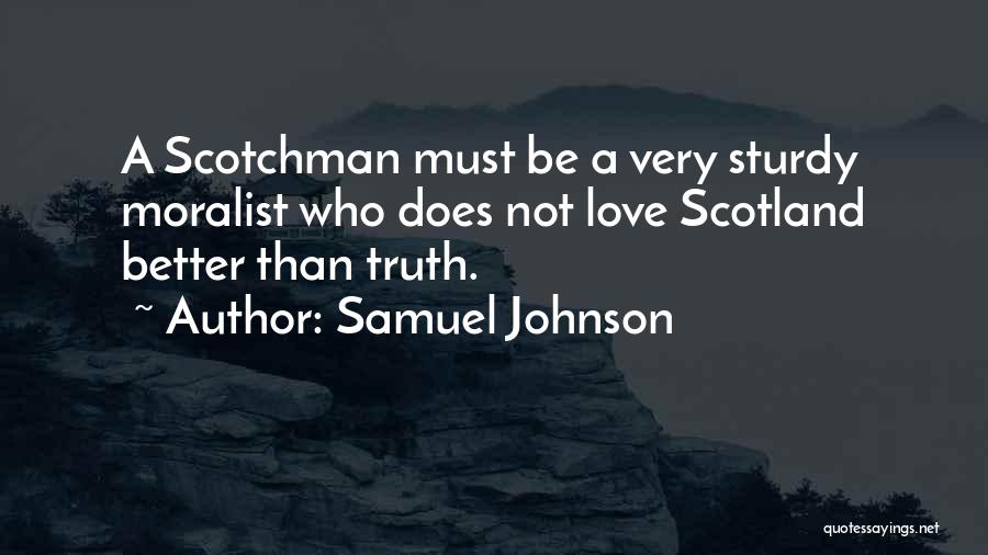 Samuel Johnson Quotes: A Scotchman Must Be A Very Sturdy Moralist Who Does Not Love Scotland Better Than Truth.