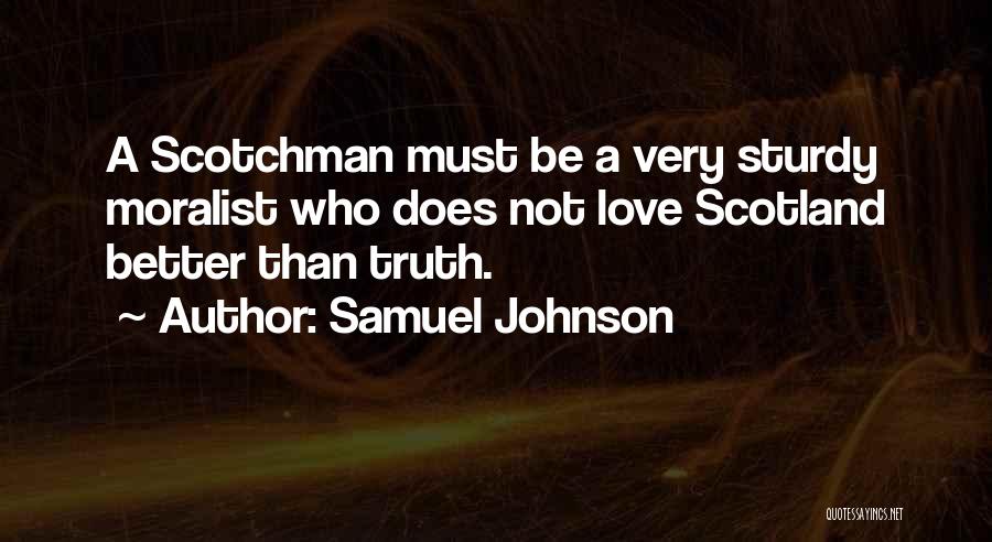 Samuel Johnson Quotes: A Scotchman Must Be A Very Sturdy Moralist Who Does Not Love Scotland Better Than Truth.