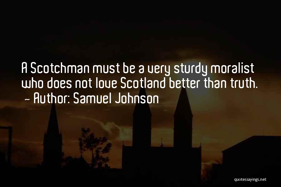 Samuel Johnson Quotes: A Scotchman Must Be A Very Sturdy Moralist Who Does Not Love Scotland Better Than Truth.