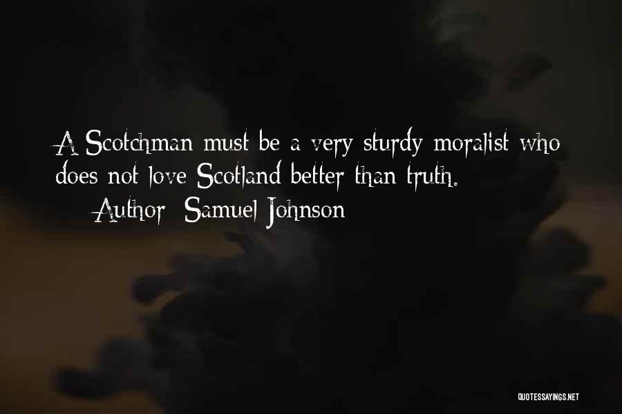 Samuel Johnson Quotes: A Scotchman Must Be A Very Sturdy Moralist Who Does Not Love Scotland Better Than Truth.