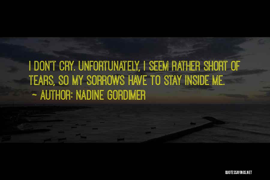 Nadine Gordimer Quotes: I Don't Cry. Unfortunately, I Seem Rather Short Of Tears, So My Sorrows Have To Stay Inside Me.