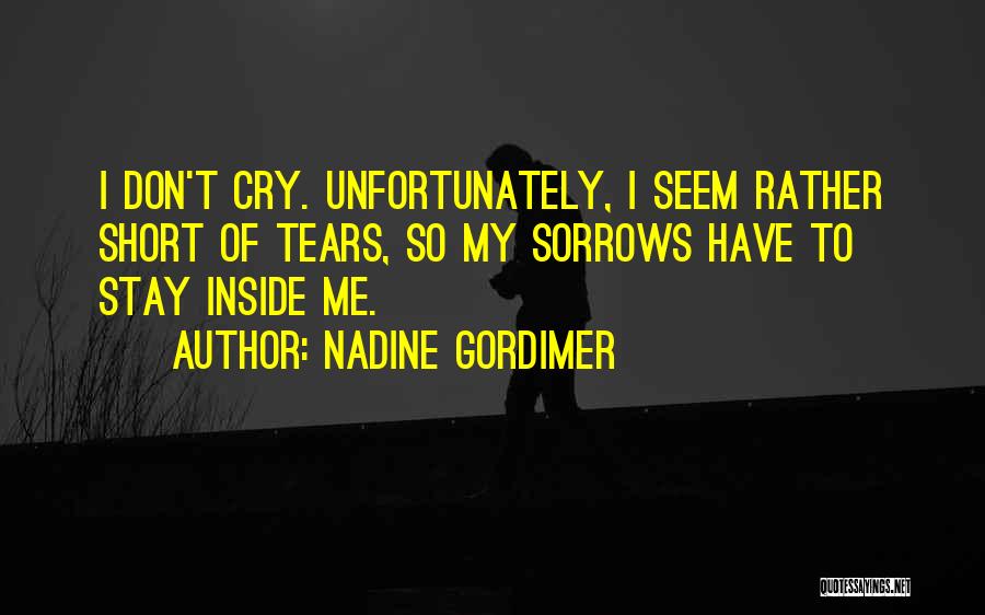 Nadine Gordimer Quotes: I Don't Cry. Unfortunately, I Seem Rather Short Of Tears, So My Sorrows Have To Stay Inside Me.