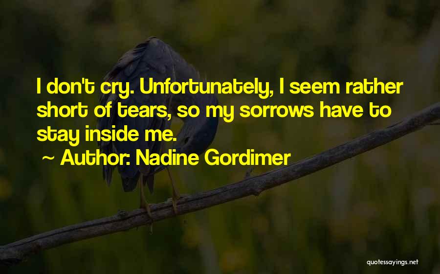 Nadine Gordimer Quotes: I Don't Cry. Unfortunately, I Seem Rather Short Of Tears, So My Sorrows Have To Stay Inside Me.