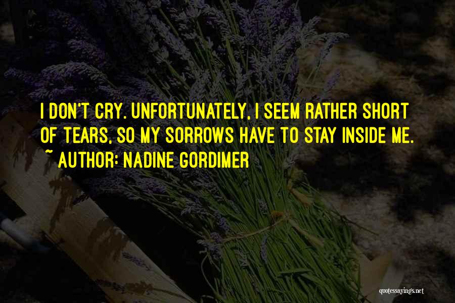 Nadine Gordimer Quotes: I Don't Cry. Unfortunately, I Seem Rather Short Of Tears, So My Sorrows Have To Stay Inside Me.