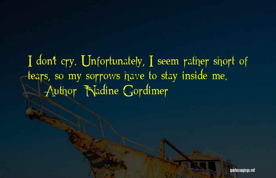 Nadine Gordimer Quotes: I Don't Cry. Unfortunately, I Seem Rather Short Of Tears, So My Sorrows Have To Stay Inside Me.