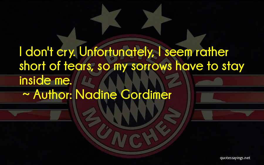 Nadine Gordimer Quotes: I Don't Cry. Unfortunately, I Seem Rather Short Of Tears, So My Sorrows Have To Stay Inside Me.