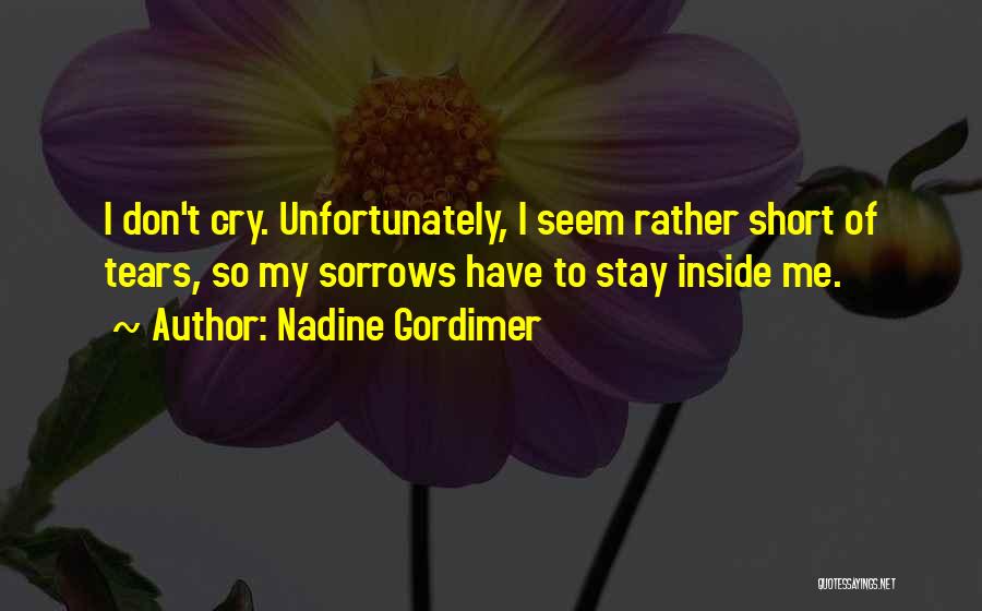 Nadine Gordimer Quotes: I Don't Cry. Unfortunately, I Seem Rather Short Of Tears, So My Sorrows Have To Stay Inside Me.