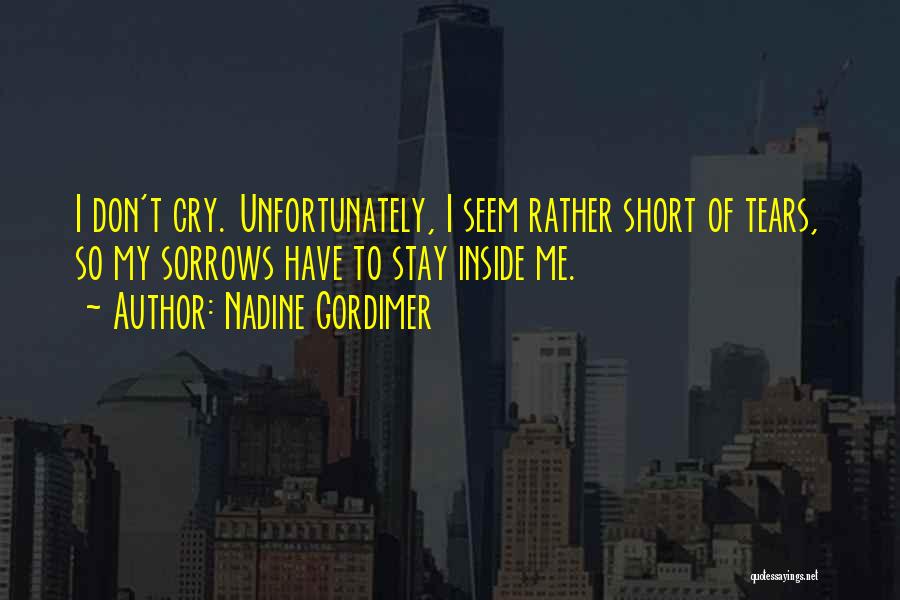 Nadine Gordimer Quotes: I Don't Cry. Unfortunately, I Seem Rather Short Of Tears, So My Sorrows Have To Stay Inside Me.