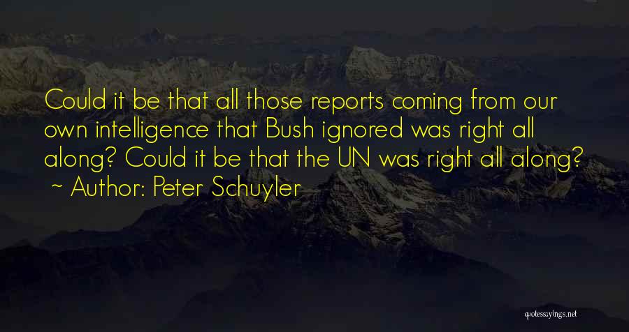 Peter Schuyler Quotes: Could It Be That All Those Reports Coming From Our Own Intelligence That Bush Ignored Was Right All Along? Could