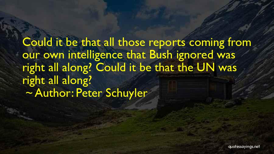 Peter Schuyler Quotes: Could It Be That All Those Reports Coming From Our Own Intelligence That Bush Ignored Was Right All Along? Could