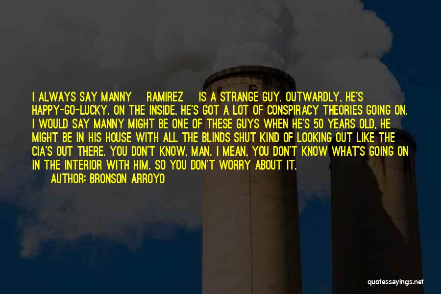 Bronson Arroyo Quotes: I Always Say Manny [ramirez] Is A Strange Guy. Outwardly, He's Happy-go-lucky. On The Inside, He's Got A Lot Of