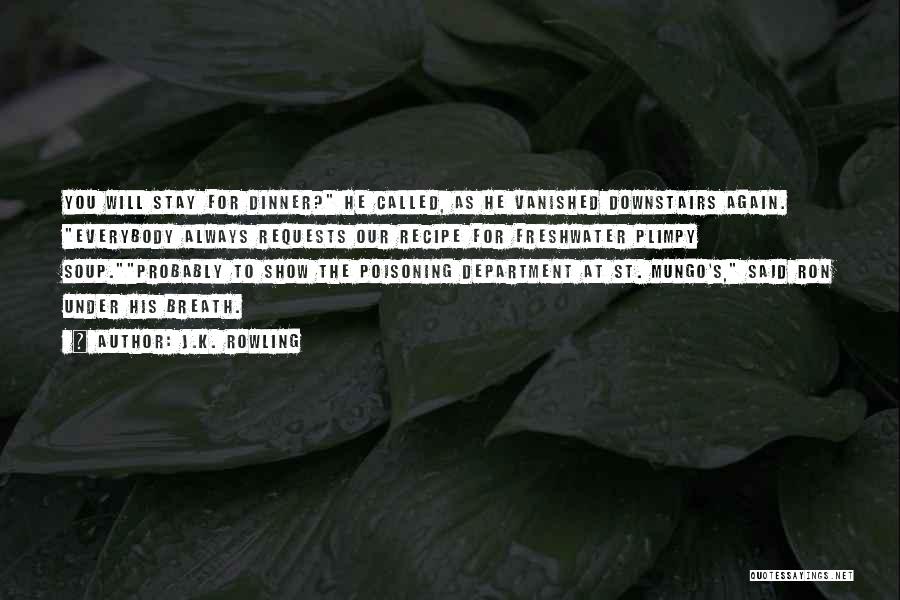 J.K. Rowling Quotes: You Will Stay For Dinner? He Called, As He Vanished Downstairs Again. Everybody Always Requests Our Recipe For Freshwater Plimpy