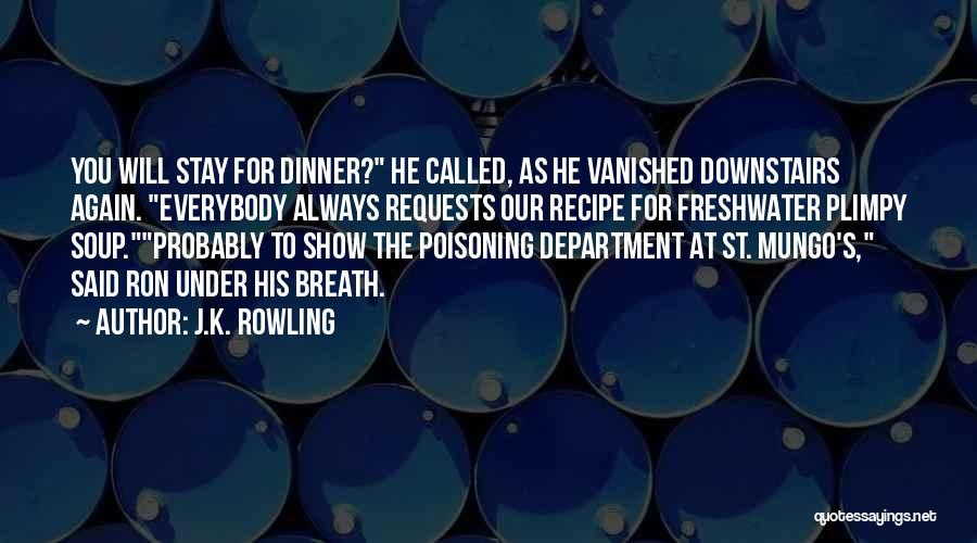 J.K. Rowling Quotes: You Will Stay For Dinner? He Called, As He Vanished Downstairs Again. Everybody Always Requests Our Recipe For Freshwater Plimpy