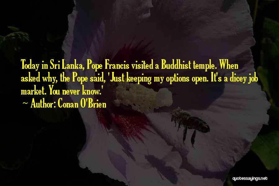 Conan O'Brien Quotes: Today In Sri Lanka, Pope Francis Visited A Buddhist Temple. When Asked Why, The Pope Said, 'just Keeping My Options