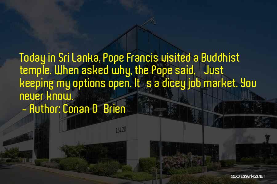 Conan O'Brien Quotes: Today In Sri Lanka, Pope Francis Visited A Buddhist Temple. When Asked Why, The Pope Said, 'just Keeping My Options