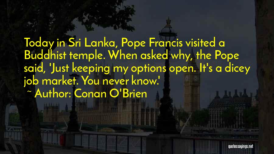 Conan O'Brien Quotes: Today In Sri Lanka, Pope Francis Visited A Buddhist Temple. When Asked Why, The Pope Said, 'just Keeping My Options