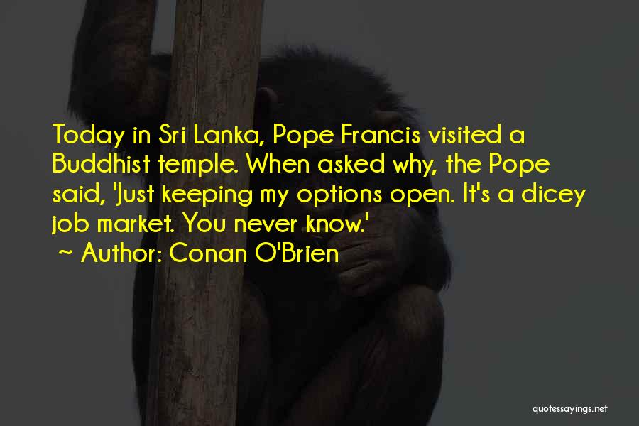 Conan O'Brien Quotes: Today In Sri Lanka, Pope Francis Visited A Buddhist Temple. When Asked Why, The Pope Said, 'just Keeping My Options