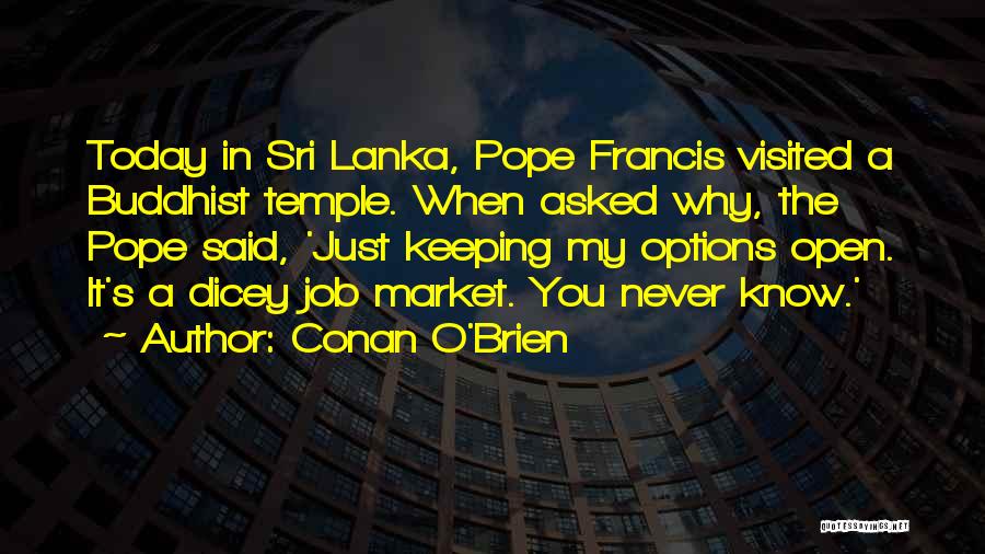 Conan O'Brien Quotes: Today In Sri Lanka, Pope Francis Visited A Buddhist Temple. When Asked Why, The Pope Said, 'just Keeping My Options