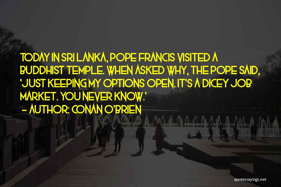 Conan O'Brien Quotes: Today In Sri Lanka, Pope Francis Visited A Buddhist Temple. When Asked Why, The Pope Said, 'just Keeping My Options