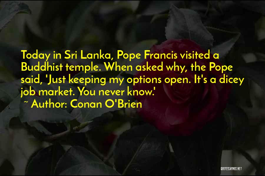 Conan O'Brien Quotes: Today In Sri Lanka, Pope Francis Visited A Buddhist Temple. When Asked Why, The Pope Said, 'just Keeping My Options