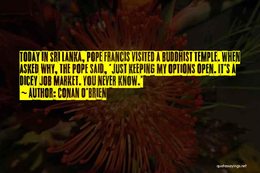 Conan O'Brien Quotes: Today In Sri Lanka, Pope Francis Visited A Buddhist Temple. When Asked Why, The Pope Said, 'just Keeping My Options