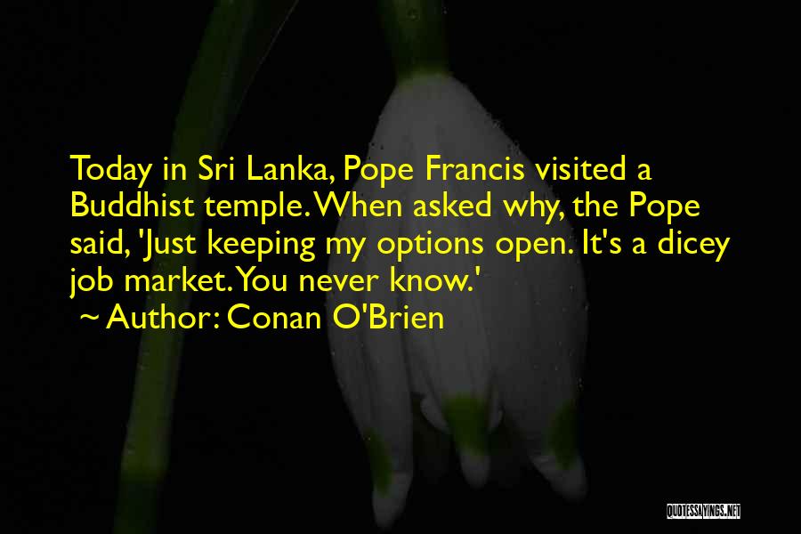 Conan O'Brien Quotes: Today In Sri Lanka, Pope Francis Visited A Buddhist Temple. When Asked Why, The Pope Said, 'just Keeping My Options