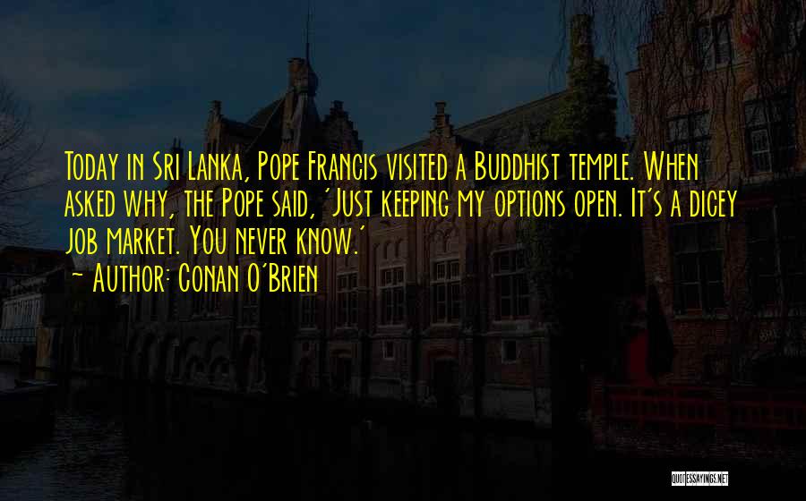 Conan O'Brien Quotes: Today In Sri Lanka, Pope Francis Visited A Buddhist Temple. When Asked Why, The Pope Said, 'just Keeping My Options