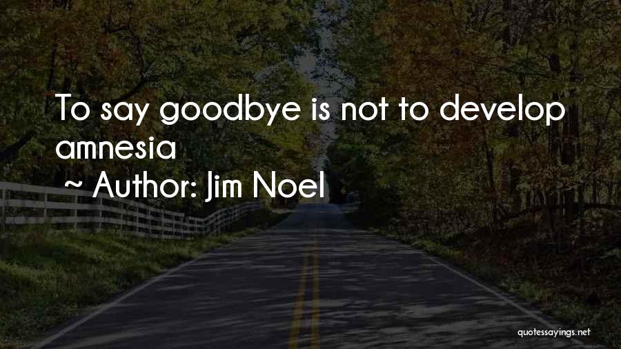 Jim Noel Quotes: To Say Goodbye Is Not To Develop Amnesia