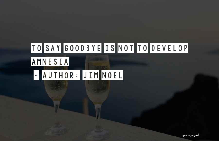 Jim Noel Quotes: To Say Goodbye Is Not To Develop Amnesia