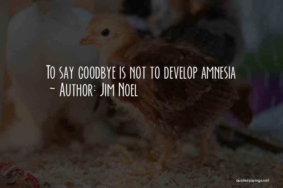 Jim Noel Quotes: To Say Goodbye Is Not To Develop Amnesia