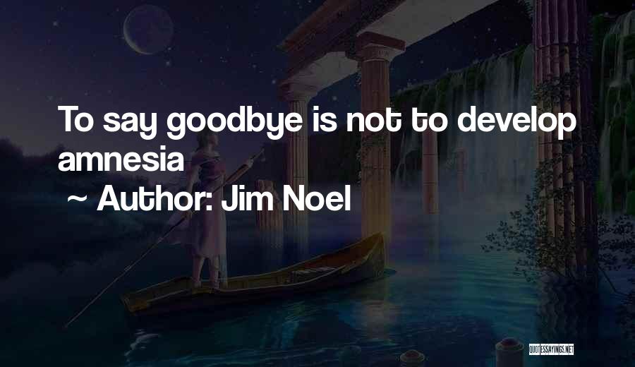 Jim Noel Quotes: To Say Goodbye Is Not To Develop Amnesia