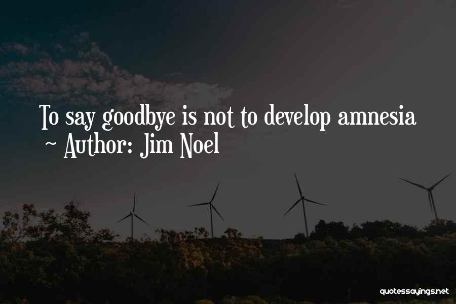 Jim Noel Quotes: To Say Goodbye Is Not To Develop Amnesia