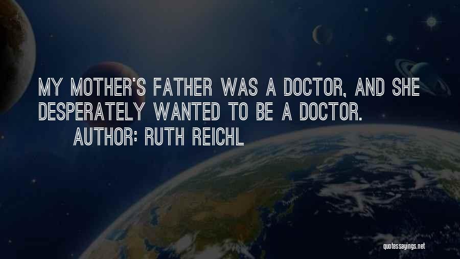 Ruth Reichl Quotes: My Mother's Father Was A Doctor, And She Desperately Wanted To Be A Doctor.