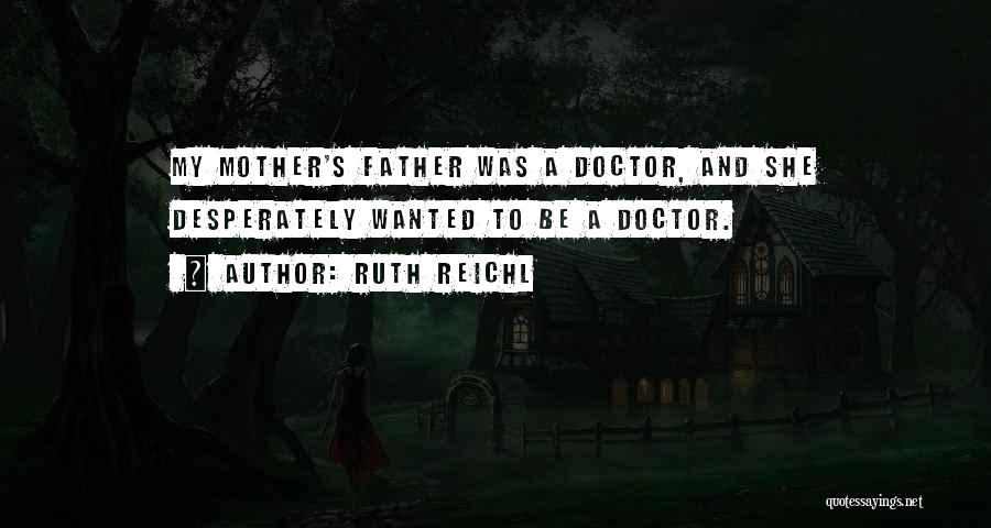 Ruth Reichl Quotes: My Mother's Father Was A Doctor, And She Desperately Wanted To Be A Doctor.