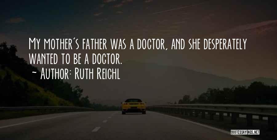 Ruth Reichl Quotes: My Mother's Father Was A Doctor, And She Desperately Wanted To Be A Doctor.