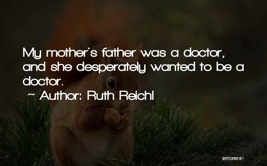 Ruth Reichl Quotes: My Mother's Father Was A Doctor, And She Desperately Wanted To Be A Doctor.