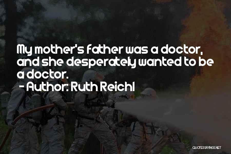 Ruth Reichl Quotes: My Mother's Father Was A Doctor, And She Desperately Wanted To Be A Doctor.