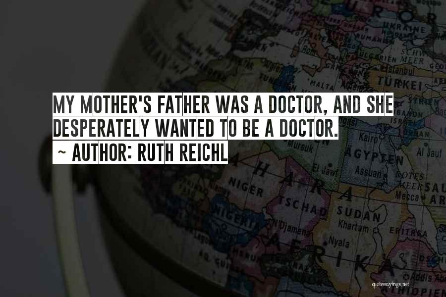 Ruth Reichl Quotes: My Mother's Father Was A Doctor, And She Desperately Wanted To Be A Doctor.