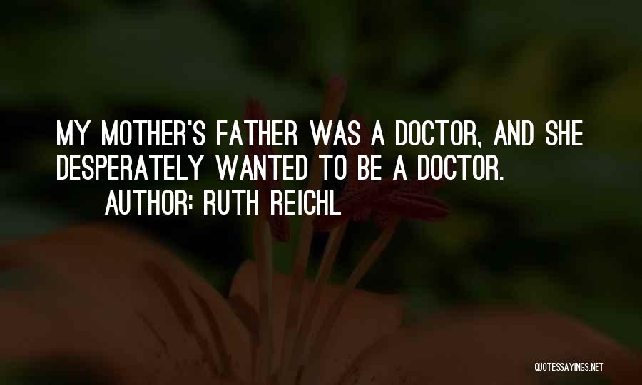 Ruth Reichl Quotes: My Mother's Father Was A Doctor, And She Desperately Wanted To Be A Doctor.