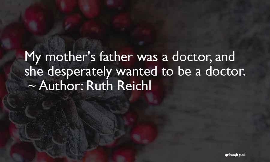 Ruth Reichl Quotes: My Mother's Father Was A Doctor, And She Desperately Wanted To Be A Doctor.