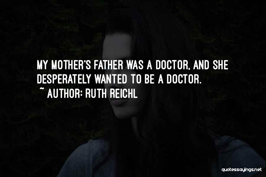 Ruth Reichl Quotes: My Mother's Father Was A Doctor, And She Desperately Wanted To Be A Doctor.