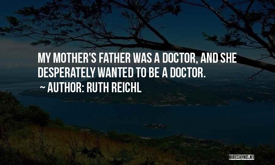 Ruth Reichl Quotes: My Mother's Father Was A Doctor, And She Desperately Wanted To Be A Doctor.
