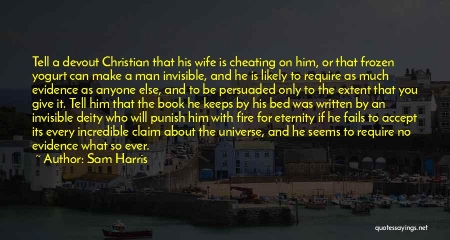 Sam Harris Quotes: Tell A Devout Christian That His Wife Is Cheating On Him, Or That Frozen Yogurt Can Make A Man Invisible,