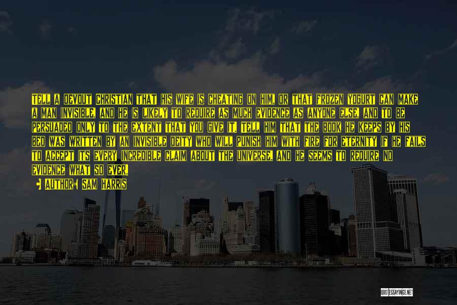 Sam Harris Quotes: Tell A Devout Christian That His Wife Is Cheating On Him, Or That Frozen Yogurt Can Make A Man Invisible,