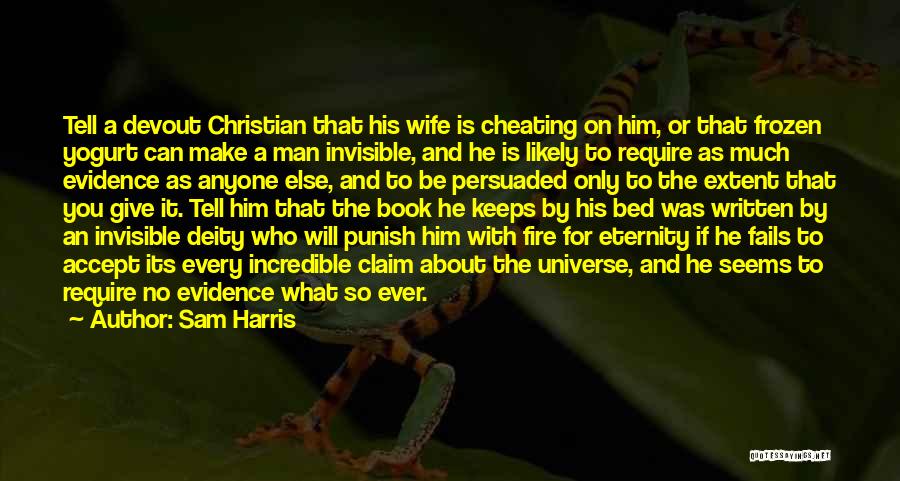 Sam Harris Quotes: Tell A Devout Christian That His Wife Is Cheating On Him, Or That Frozen Yogurt Can Make A Man Invisible,