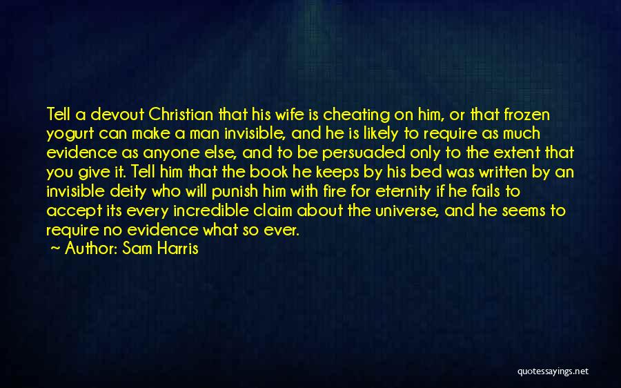 Sam Harris Quotes: Tell A Devout Christian That His Wife Is Cheating On Him, Or That Frozen Yogurt Can Make A Man Invisible,