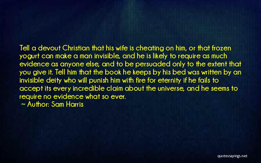 Sam Harris Quotes: Tell A Devout Christian That His Wife Is Cheating On Him, Or That Frozen Yogurt Can Make A Man Invisible,