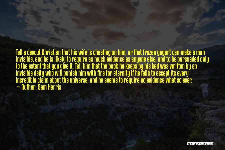 Sam Harris Quotes: Tell A Devout Christian That His Wife Is Cheating On Him, Or That Frozen Yogurt Can Make A Man Invisible,