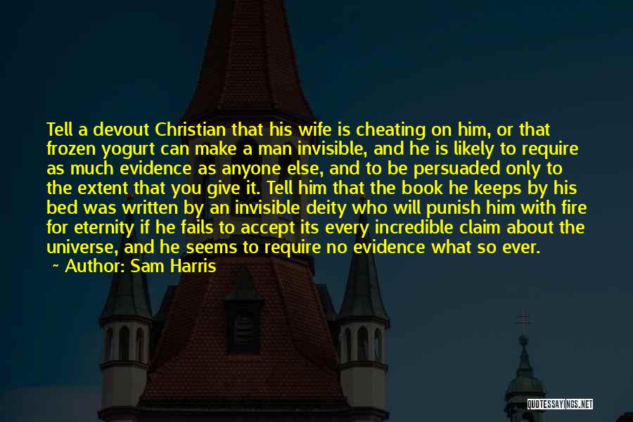 Sam Harris Quotes: Tell A Devout Christian That His Wife Is Cheating On Him, Or That Frozen Yogurt Can Make A Man Invisible,