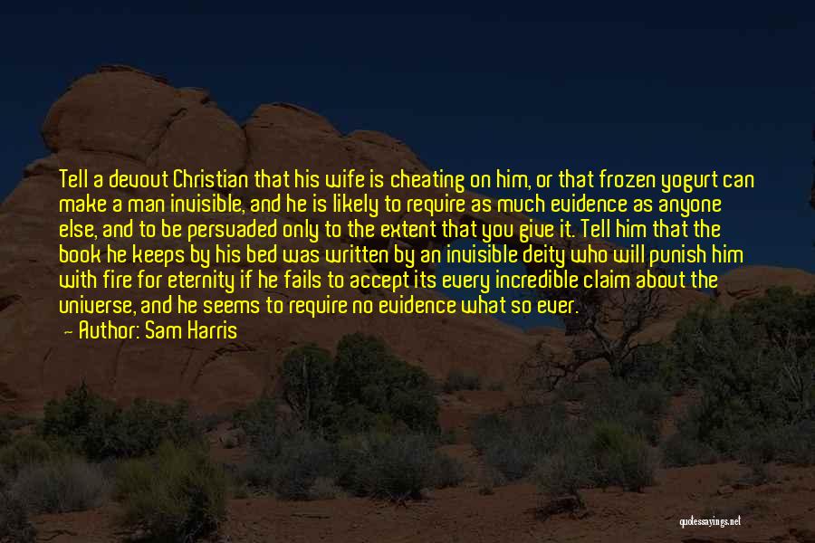 Sam Harris Quotes: Tell A Devout Christian That His Wife Is Cheating On Him, Or That Frozen Yogurt Can Make A Man Invisible,